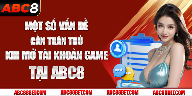 Một số vấn đề cần tuân thủ khi mở tài khoản game tại ABC8